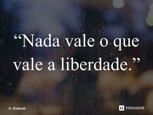 ⁠“Nada vale o que vale a liberdade.”... Frase de D. Mallmith.