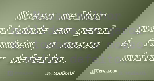 Nossa melhor qualidade em geral é, também, o nosso maior defeito.... Frase de D. Mallmith.