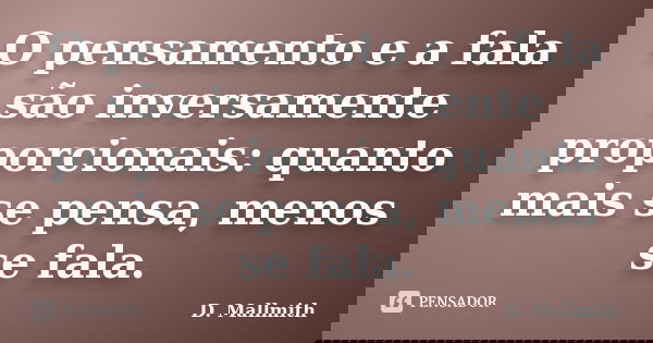 O pensamento e a fala são inversamente proporcionais: quanto mais se pensa, menos se fala.... Frase de D. Mallmith.