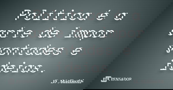 Política é a arte de impor vontades e ideias.... Frase de D. Mallmith.