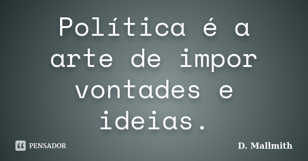 Política é a arte de impor vontades e ideias.... Frase de D. Mallmith.