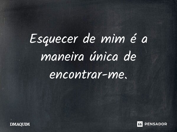 ⁠Esquecer de mim é a maneira única de encontrar-me.... Frase de DMAQUIM.