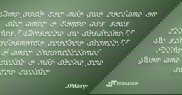 Como pode ter mãe que reclama em dar amor e tempo aos seus filhos? Canseira ou desânimo?? Ou simplesmente prefere dormir?? Filho é amor incondicional Quem ama c... Frase de DMarry.
