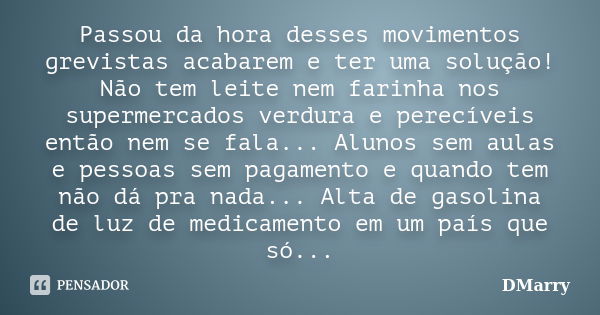 Passou da hora desses movimentos grevistas acabarem e ter uma solução! Não tem leite nem farinha nos supermercados verdura e perecíveis então nem se fala... Alu... Frase de DMarry.