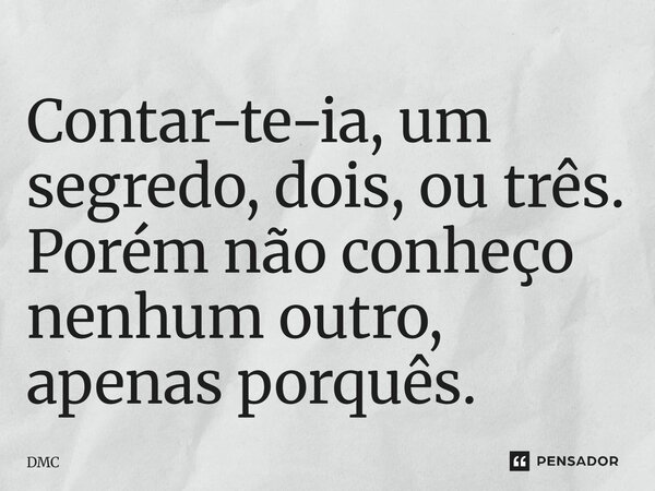 ⁠Contar-te-ia, um segredo, dois, ou três. Porém não conheço nenhum outro, apenas porquês.... Frase de DMC.