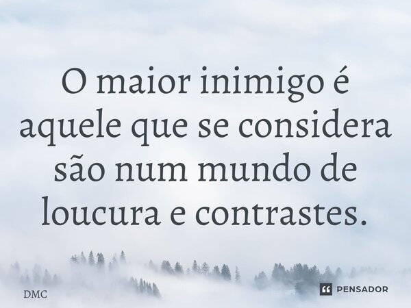 ⁠O maior inimigo é aquele que se considera são num mundo de loucura e contrastes.... Frase de DMC.