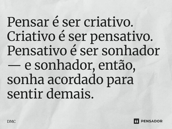 ⁠Pensar é ser criativo. Criativo é ser pensativo. Pensativo é ser sonhador — e sonhador, então, sonha acordado para sentir demais.... Frase de DMC.