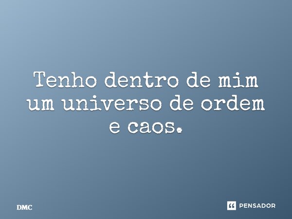 Tenho dentro de mim um universo de ordem e caos.... Frase de DMC.
