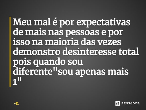 ⁠Meu mal é por expectativas de mais nas pessoas e por isso na maioria das vezes demonstro desinteresse total pois quando sou diferente "sou apenas mais 1&q... Frase de D..