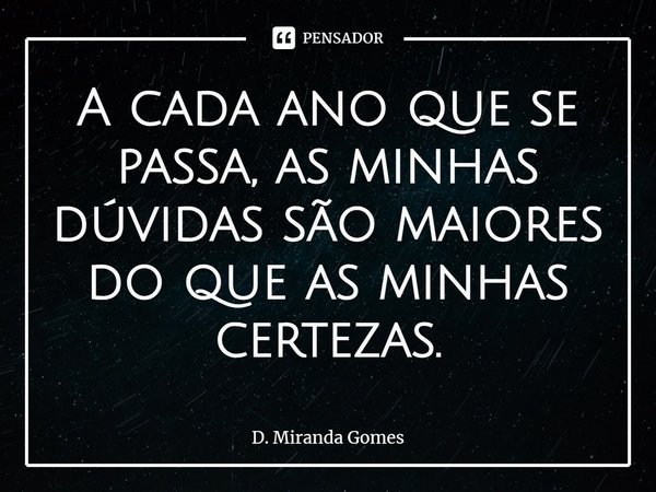⁠A cada ano que se passa, as minhas dúvidas são maiores do que as minhas certezas.... Frase de D. Miranda Gomes.