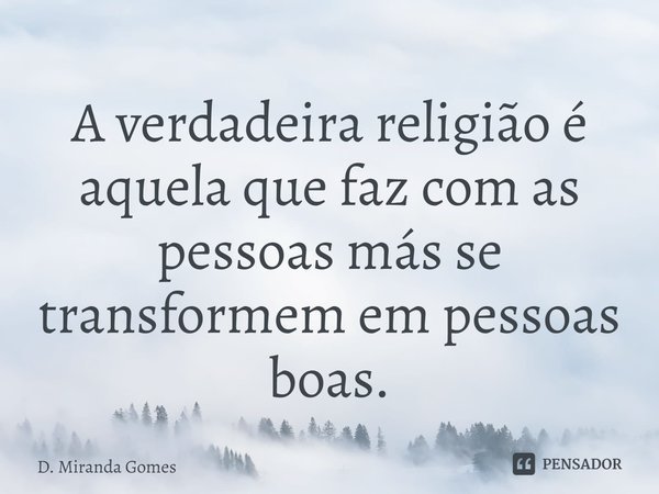 A verdadeira religião é aquela que faz com as pessoas más se transformem em pessoas boas.... Frase de D. Miranda Gomes.