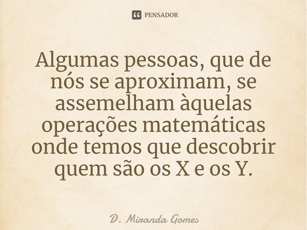 ⁠Algumas pessoas, que de nós se aproximam, se assemelham àquelas operações matemáticas onde temos que descobrir quem são os X e os Y.... Frase de D. Miranda Gomes.