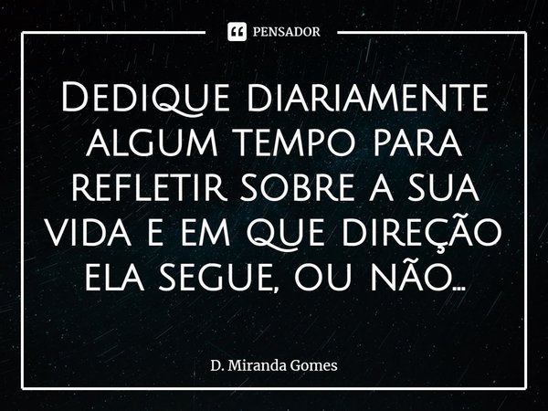 ⁠Dedique diariamente algum tempo para refletir sobre a sua vida e em que direção ela segue, ou não...... Frase de D. Miranda Gomes.