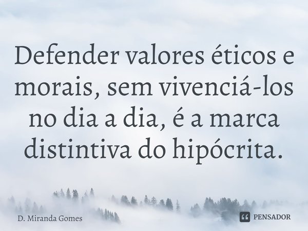 ⁠Defender valores éticos e morais, sem vivenciá-los no dia a dia, é a marca distintiva do hipócrita.... Frase de D. Miranda Gomes.