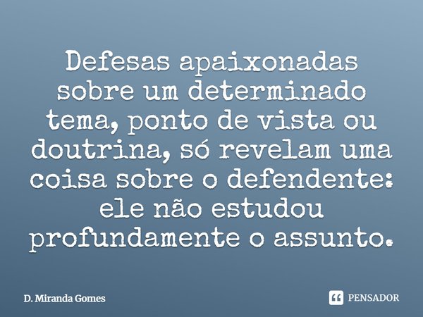 ⁠Defesas apaixonadas sobre um determinado tema, ponto de vista ou doutrina, só revelam uma coisa sobre o defendente: ele não estudou profundamente o assunto.... Frase de D. Miranda Gomes.