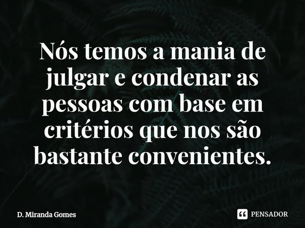 ⁠Nós temos a mania de julgar e condenar as pessoas com base em critérios que nos são bastante convenientes.... Frase de D. Miranda Gomes.