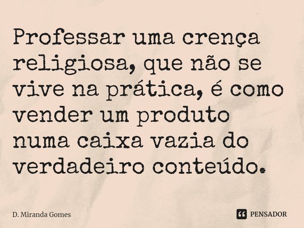 ⁠Professar uma crença religiosa, que não se vive na prática, é como vender um produto numa caixa vazia do verdadeiro conteúdo.... Frase de D. Miranda Gomes.