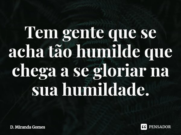 ⁠Tem gente que se acha tão humilde que chega a se gloriar na sua humildade.... Frase de D. Miranda Gomes.