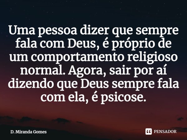 ⁠Uma pessoa dizer que sempre fala com Deus, é próprio de um comportamento religioso normal. Agora, sair por aí dizendo que Deus sempre fala com ela, é psicose.... Frase de D. Miranda Gomes.