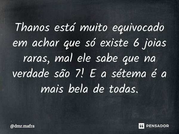 ⁠Thanos está muito equivocado em achar que só existe 6 joias raras, mal ele sabe que na verdade são 7! E a sétema é a mais bela de todas.... Frase de dmr.mafra.