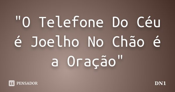 "O Telefone Do Céu é Joelho No Chão é a Oração"... Frase de DN1.