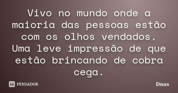 Vivo no mundo onde a maioria das pessoas estão com os olhos vendados. Uma leve impressão de que estão brincando de cobra cega.... Frase de Dnas.