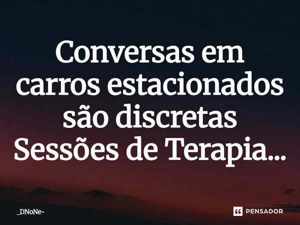 ⁠Conversas em carros estacionados são discretas Sessões de Terapia...... Frase de _DNoNe.