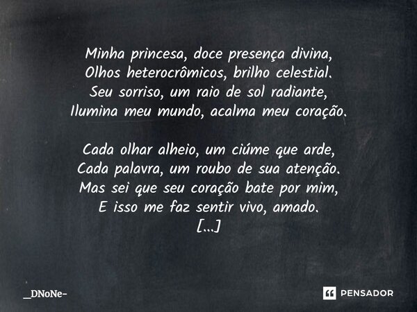 ⁠Minha princesa, doce presença divina, Olhos heterocrômicos, brilho celestial. Seu sorriso, um raio de sol radiante, Ilumina meu mundo, acalma meu coração. Cada... Frase de _DNoNe.