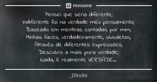 Pensei que seria diferente; Indiferente foi na verdade meu pensamento; Baseado em mentiras contadas por mim; Minhas faces, verdadeiramente, obsoletas; Através d... Frase de _DNoNE.