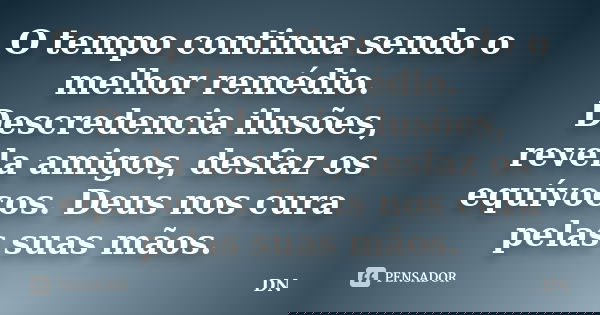 O tempo continua sendo o melhor remédio. Descredencia ilusões, revela amigos, desfaz os equívocos. Deus nos cura pelas suas mãos.... Frase de DN.