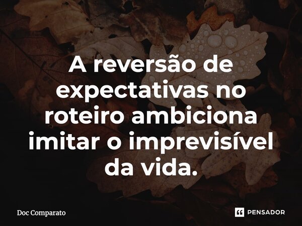 ⁠A reversão de expectativas no roteiro ambiciona imitar o imprevisível da vida.... Frase de Doc Comparato.