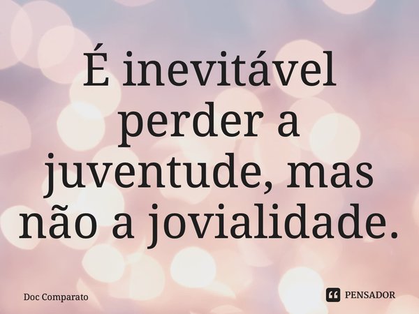 ⁠É inevitável perder a juventude, mas não a jovialidade.... Frase de Doc Comparato.