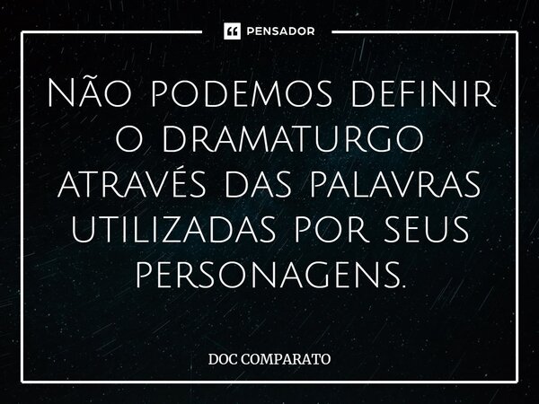 ⁠Não podemos definir o dramaturgo através das palavras utilizadas por seus personagens.... Frase de Doc Comparato.