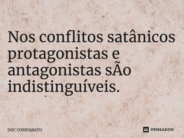 ⁠Nos conflitos satânicos protagonistas e antagonistas sÃo indistinguíveis.... Frase de Doc Comparato.