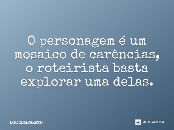 ⁠O personagem é um mosaico de carências, o roteirista basta explorar uma delas.... Frase de Doc Comparato.