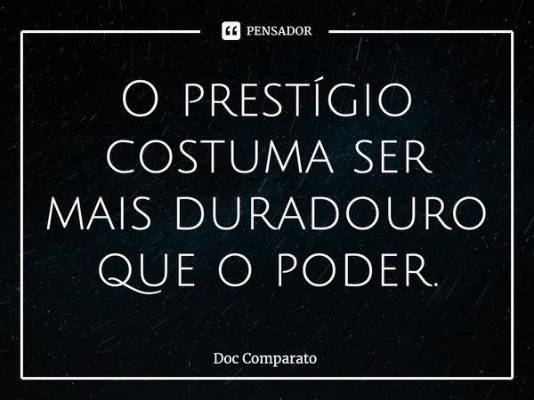 ⁠O prestígio costuma ser mais duradouro que o poder.... Frase de Doc Comparato.