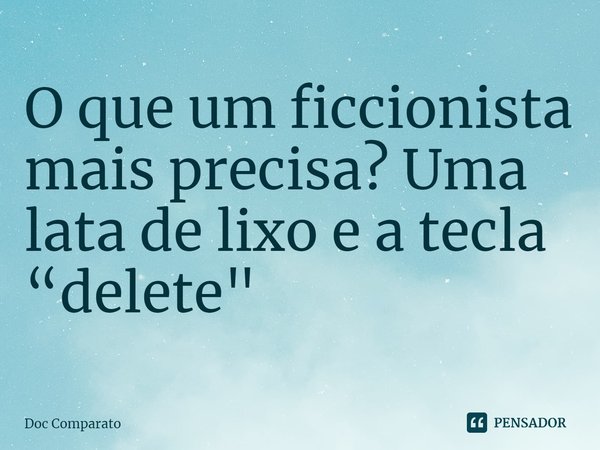 ⁠O que um ficcionista mais precisa? Uma lata de lixo e a tecla “delete"... Frase de Doc Comparato.