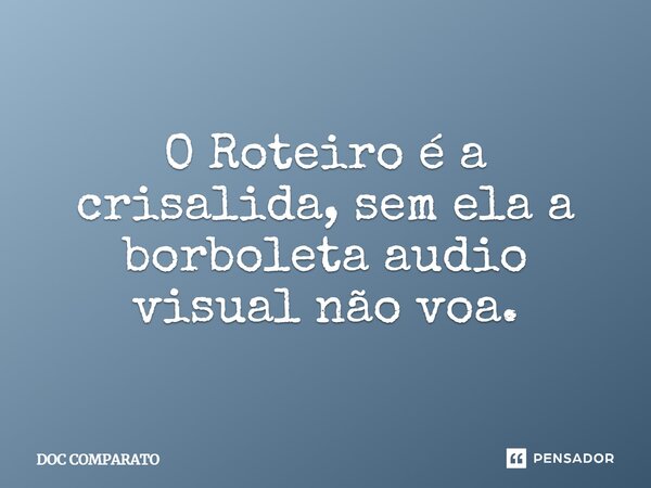 ⁠O Roteiro é a crisalida, sem ela a borboleta audio visual não voa.... Frase de Doc Comparato.