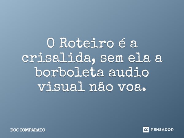 ⁠O Roteiro é a crisalida, sem ela a borboleta audio visual não voa.... Frase de Doc Comparato.