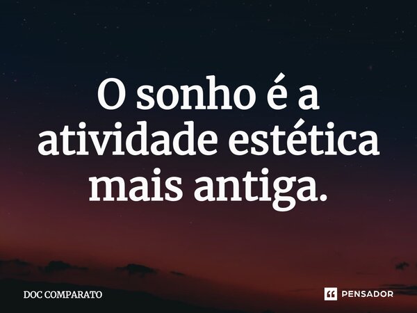 ⁠O sonho é a atividade estética mais antiga.... Frase de Doc Comparato.