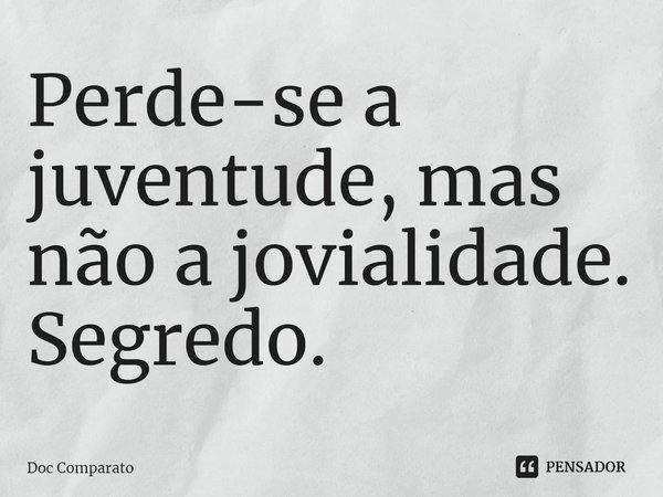 ⁠Perde-se a juventude, mas não a jovialidade. Segredo.... Frase de Doc Comparato.
