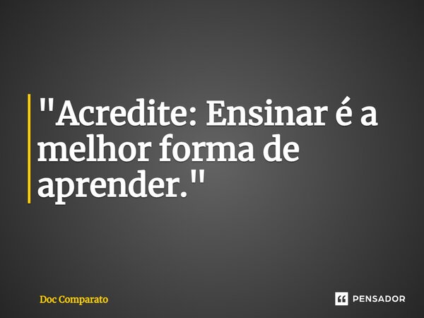 ⁠"Acredite: Ensinar é a melhor forma de aprender."... Frase de Doc Comparato.