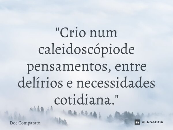 ⁠"Crio num caleidoscópiode pensamentos, entre delírios e necessidades cotidiana."... Frase de Doc Comparato.