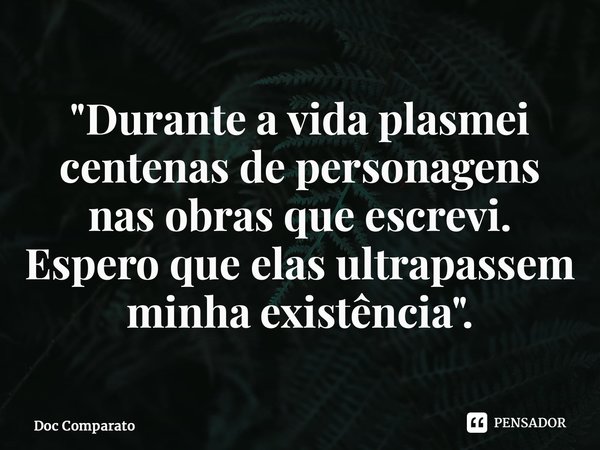 ⁠⁠"Durante a vida plasmei centenas de personagens nas obras que escrevi. Espero que elas ultrapassem minha existência".... Frase de Doc Comparato.