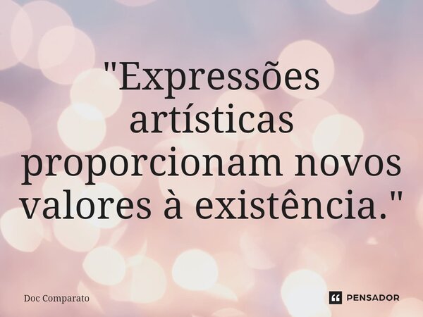 ⁠"Expressões artísticas proporcionam novos valores à existência."... Frase de Doc Comparato.