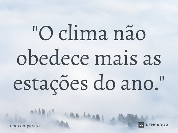 ⁠"O clima não obedece mais as estações do ano."... Frase de Doc Comparato.