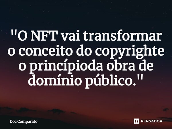 ⁠"O NFT vai transformar o conceito do copyrighte o princípioda obra de domínio público."... Frase de Doc Comparato.