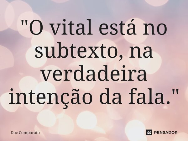 ⁠"O vital está no subtexto, na verdadeira intenção da fala."... Frase de Doc Comparato.