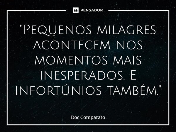 "Pequenos milagres acontecem nos momentos mais inesperados. E infortúnios também."... Frase de Doc Comparato.