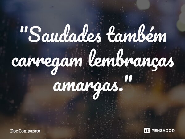 ⁠"Saudades também carregam lembranças amargas."... Frase de Doc Comparato.